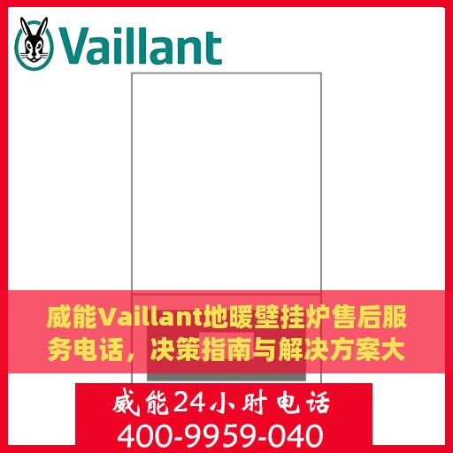威能Vaillant地暖壁挂炉售后服务电话，决策指南与解决方案大全