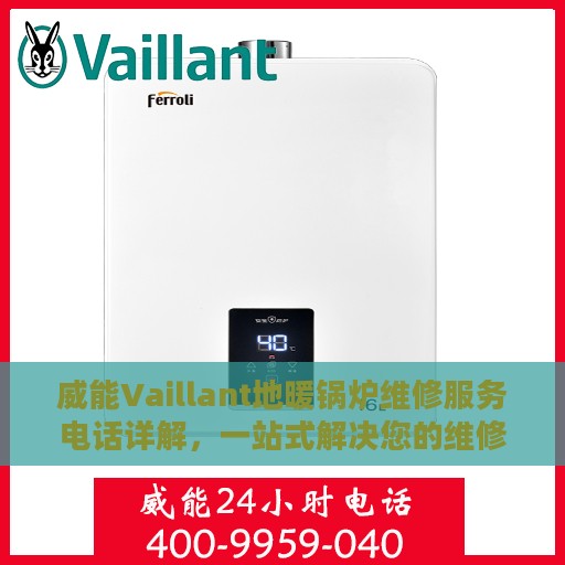 威能Vaillant地暖锅炉维修服务电话详解，一站式解决您的维修需求