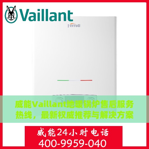 威能Vaillant地暖锅炉售后服务热线，最新权威推荐与解决方案