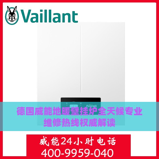 德国威能地暖壁挂炉全天候专业维修热线权威解读