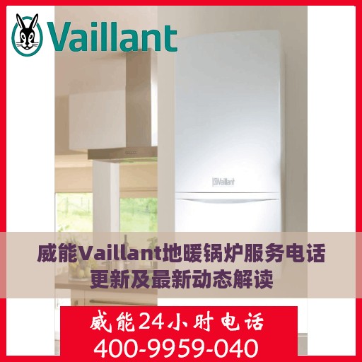 威能Vaillant地暖锅炉服务电话更新及最新动态解读