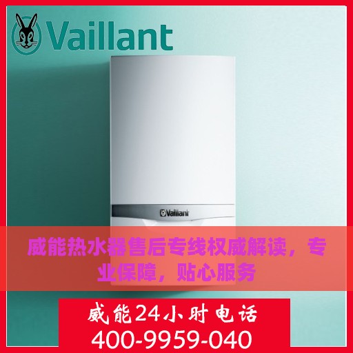 威能热水器售后专线权威解读，专业保障，贴心服务