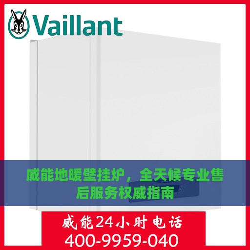 威能地暖壁挂炉，全天候专业售后服务权威指南