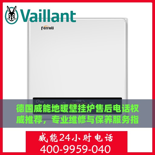 德国威能地暖壁挂炉售后电话权威推荐，专业维修与保养服务指南