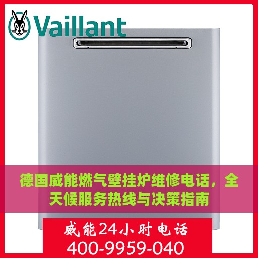 德国威能燃气壁挂炉维修电话，全天候服务热线与决策指南