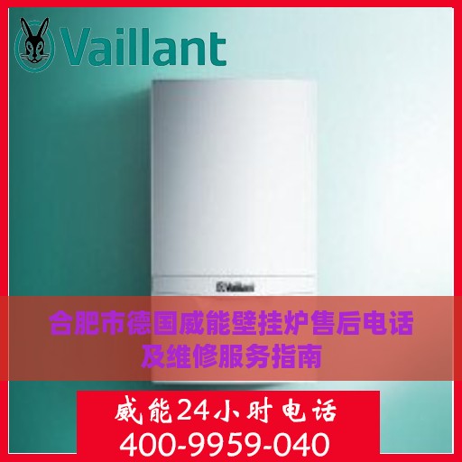合肥市德国威能壁挂炉售后电话及维修服务指南