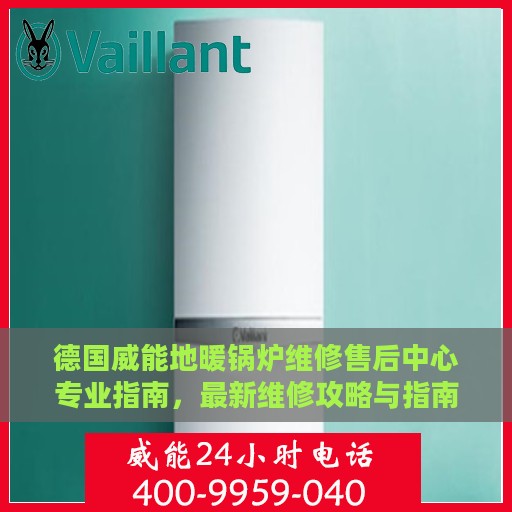 德国威能地暖锅炉维修售后中心专业指南，最新维修攻略与指南