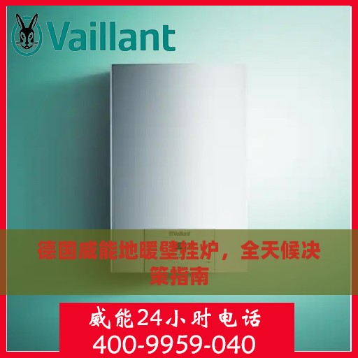 德国威能地暖壁挂炉，全天候决策指南