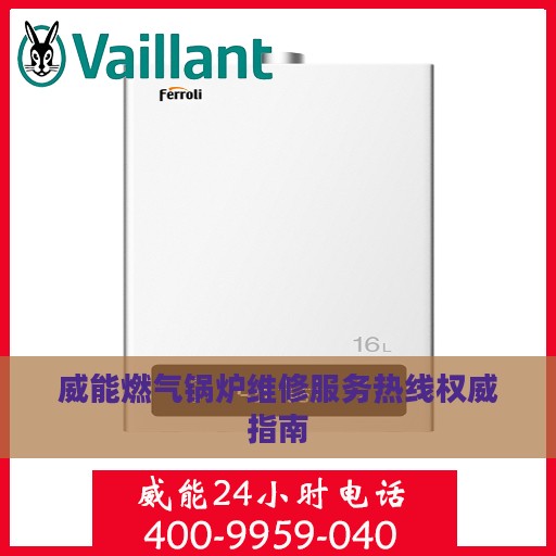 威能燃气锅炉维修服务热线权威指南