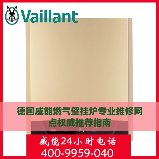 德国威能燃气壁挂炉专业维修网点权威推荐指南