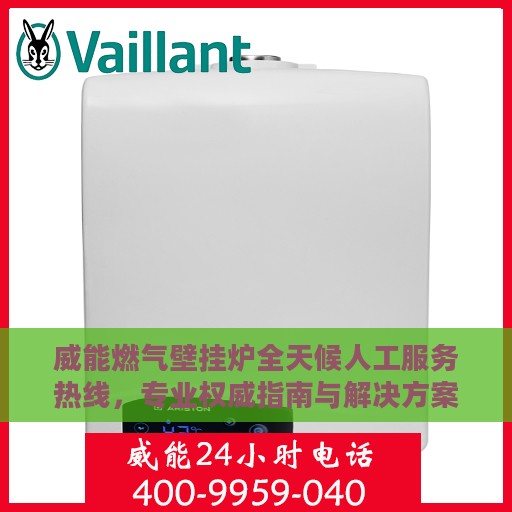 威能燃气壁挂炉全天候人工服务热线，专业权威指南与解决方案支持