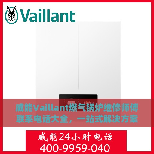 威能Vaillant燃气锅炉维修师傅联系电话大全，一站式解决方案攻略