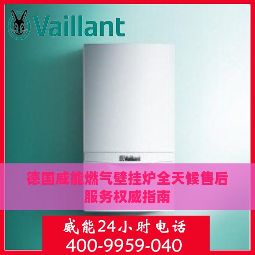 德国威能燃气壁挂炉全天候售后服务权威指南