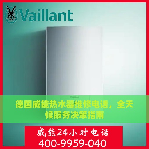 德国威能热水器维修电话，全天候服务决策指南