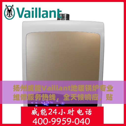 扬州威能Vaillant地暖锅炉专业维修服务热线，全天候响应，贴心保障您的温暖生活