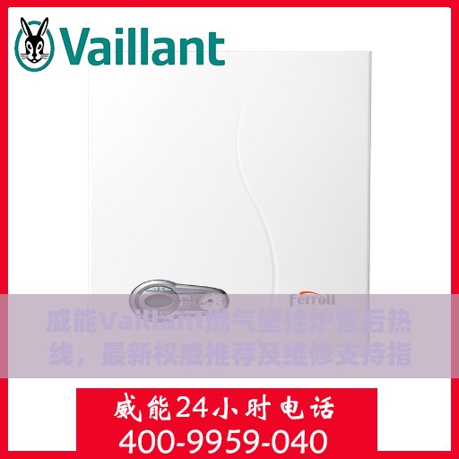威能Vaillant燃气壁挂炉售后热线，最新权威推荐及维修支持指南