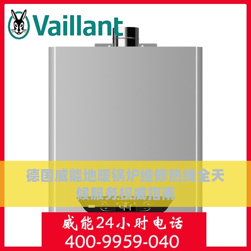 德国威能地暖锅炉维修热线全天候服务权威指南
