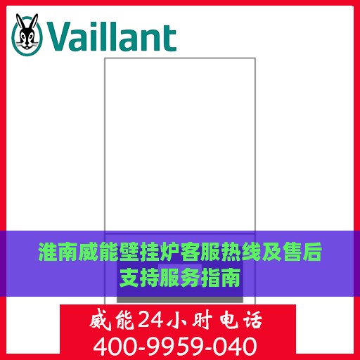 淮南威能壁挂炉客服热线及售后支持服务指南