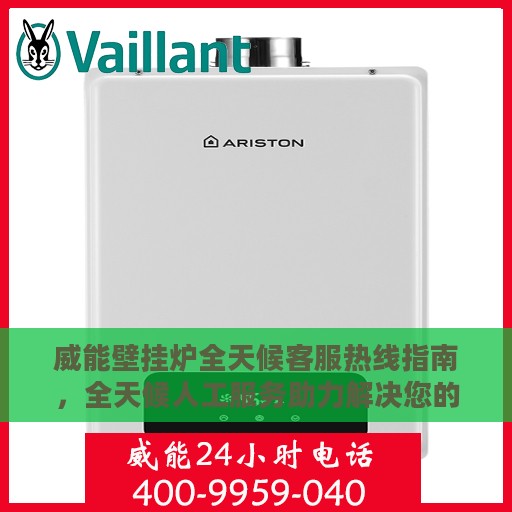 威能壁挂炉全天候客服热线指南，全天候人工服务助力解决您的需求