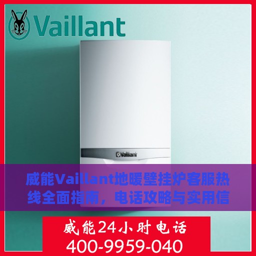 威能Vaillant地暖壁挂炉客服热线全面指南，电话攻略与实用信息