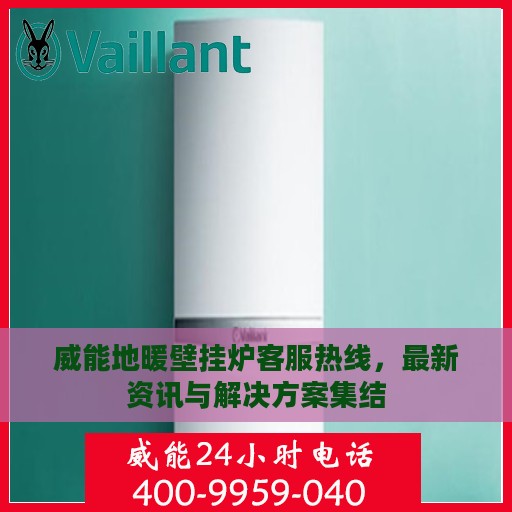 威能地暖壁挂炉客服热线，最新资讯与解决方案集结
