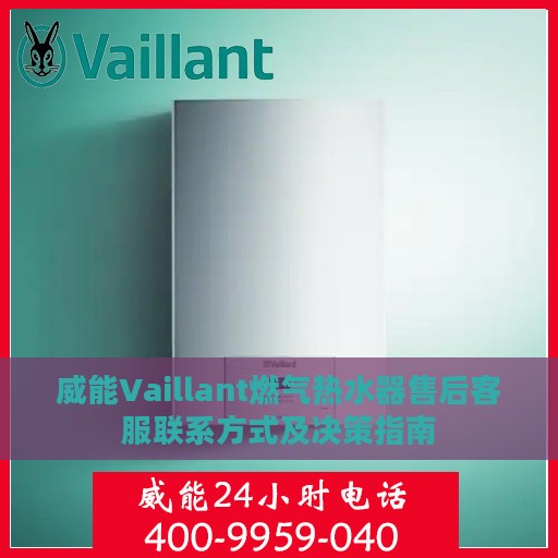 威能Vaillant燃气热水器售后客服联系方式及决策指南