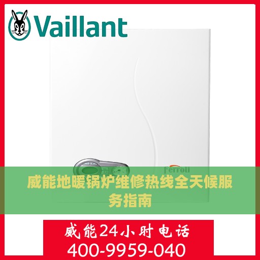 威能地暖锅炉维修热线全天候服务指南