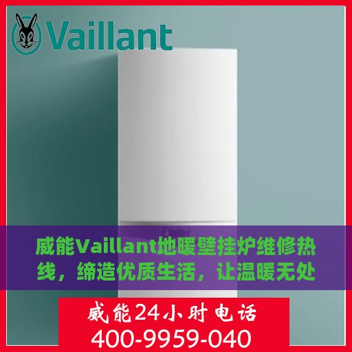 威能Vaillant地暖壁挂炉维修热线，缔造优质生活，让温暖无处不在
