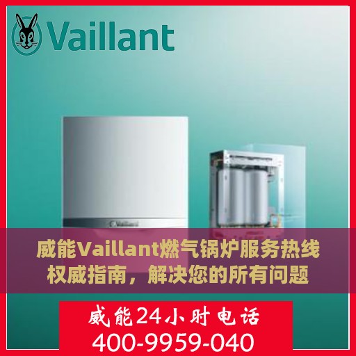 威能Vaillant燃气锅炉服务热线权威指南，解决您的所有问题