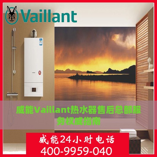 威能Vaillant热水器售后总部服务权威指南