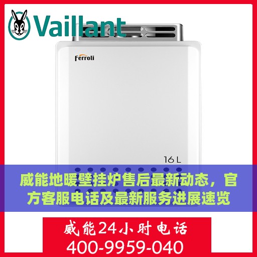 威能地暖壁挂炉售后最新动态，官方客服电话及最新服务进展速览