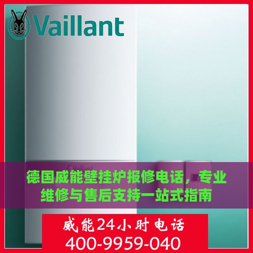 德国威能壁挂炉报修电话，专业维修与售后支持一站式指南