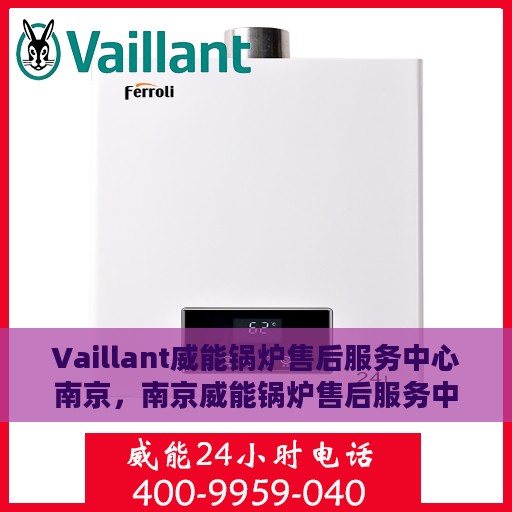 Vaillant威能锅炉售后服务中心南京，南京威能锅炉售后服务中心，专业维修与优质服务同步进行