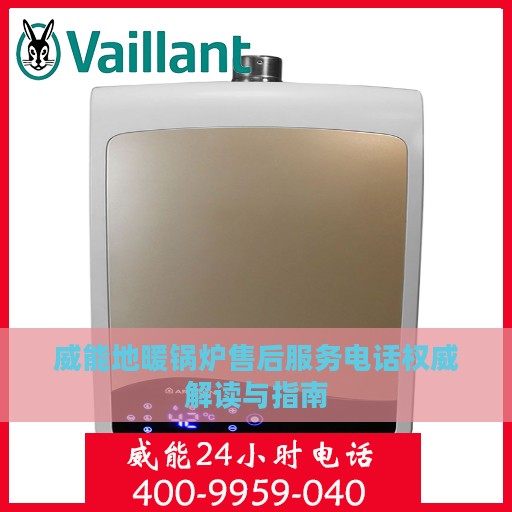威能地暖锅炉售后服务电话权威解读与指南