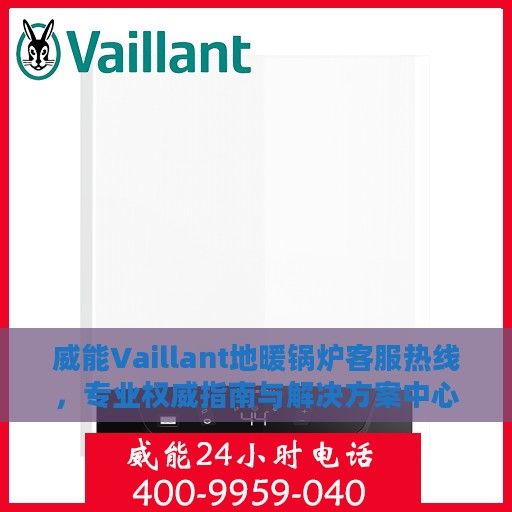 威能Vaillant地暖锅炉客服热线，专业权威指南与解决方案中心