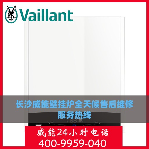 长沙威能壁挂炉全天候售后维修服务热线