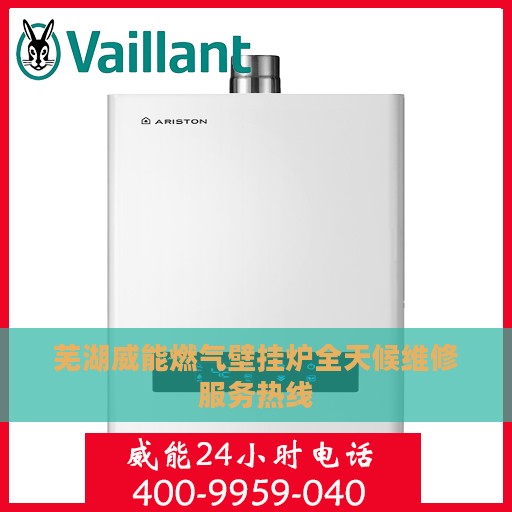 芜湖威能燃气壁挂炉全天候维修服务热线