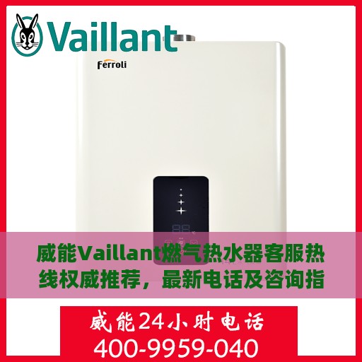 威能Vaillant燃气热水器客服热线权威推荐，最新电话及咨询指南