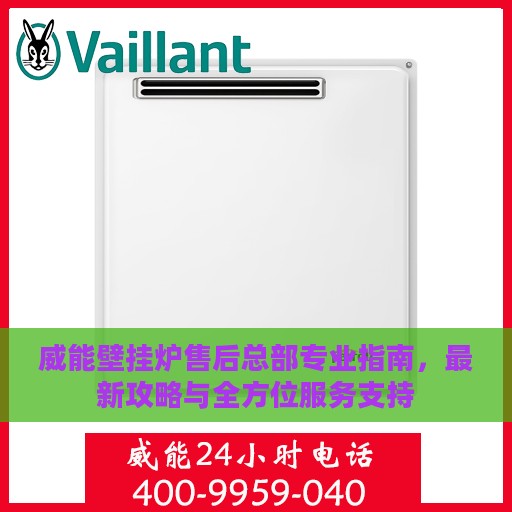威能壁挂炉售后总部专业指南，最新攻略与全方位服务支持