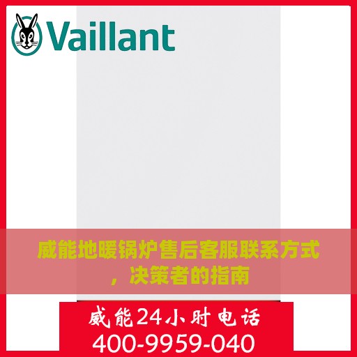 威能地暖锅炉售后客服联系方式，决策者的指南