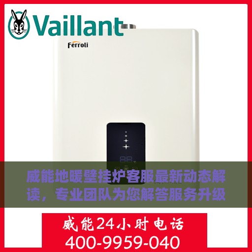 威能地暖壁挂炉客服最新动态解读，专业团队为您解答服务升级细节