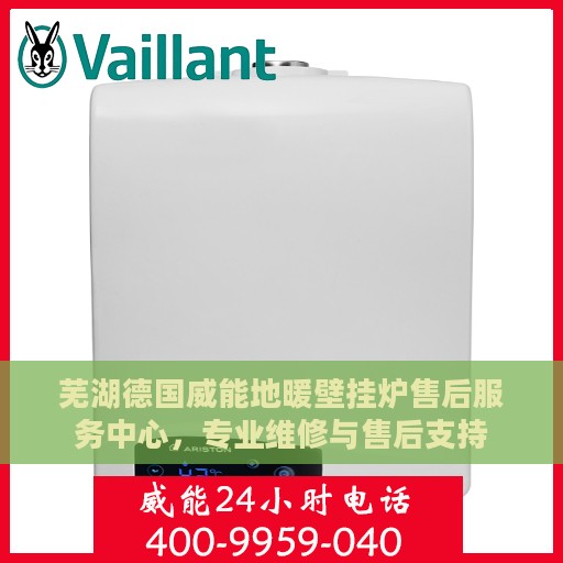 芜湖德国威能地暖壁挂炉售后服务中心，专业维修与售后支持