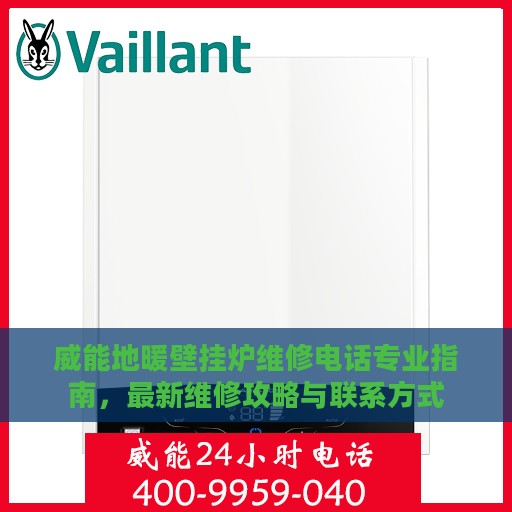 威能地暖壁挂炉维修电话专业指南，最新维修攻略与联系方式