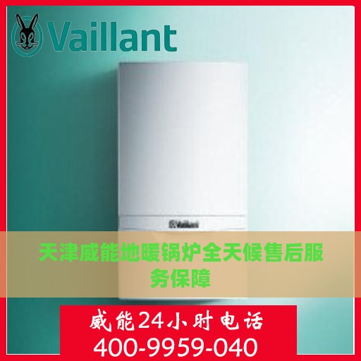 天津威能地暖锅炉全天候售后服务保障