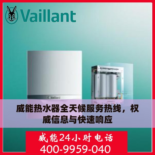 威能热水器全天候服务热线，权威信息与快速响应