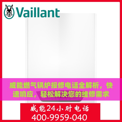 威能燃气锅炉报修电话全解析，快速响应，轻松解决您的维修需求