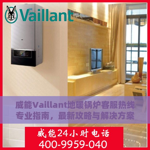 威能Vaillant地暖锅炉客服热线专业指南，最新攻略与解决方案