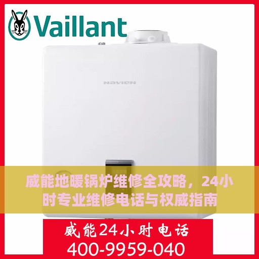 威能地暖锅炉维修全攻略，24小时专业维修电话与权威指南