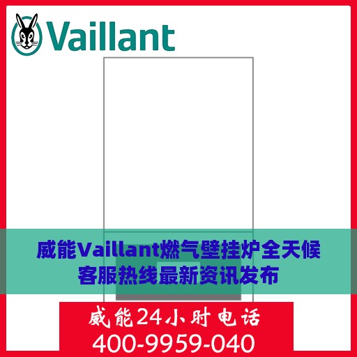 威能Vaillant燃气壁挂炉全天候客服热线最新资讯发布