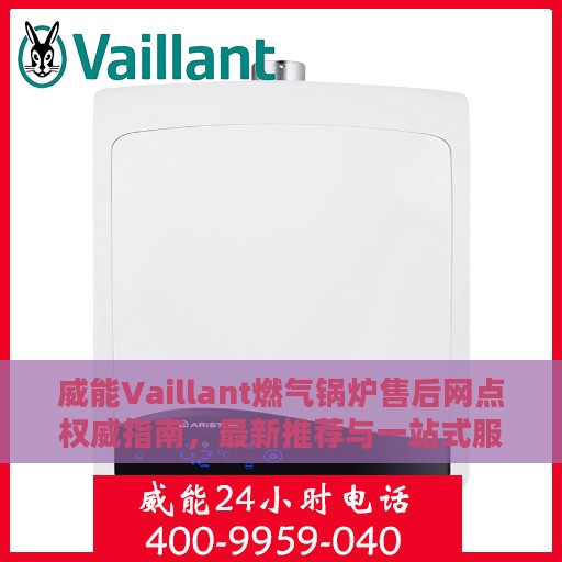 威能Vaillant燃气锅炉售后网点权威指南，最新推荐与一站式服务体验